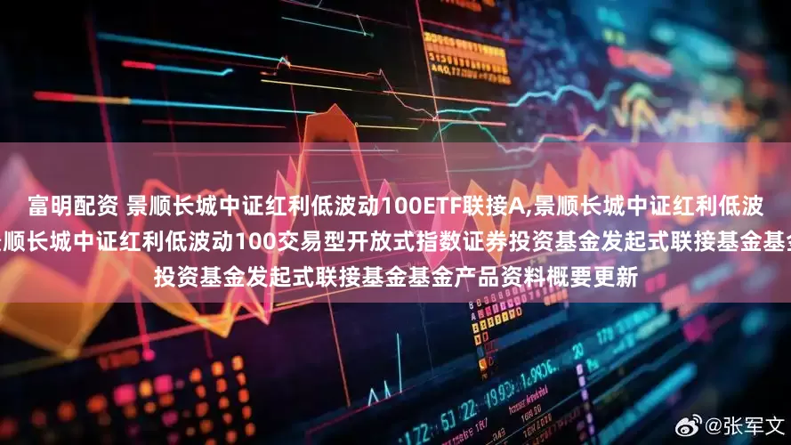 富明配资 景顺长城中证红利低波动100ETF联接A,景顺长城中证红利低波动100ETF联接C: 景顺长城中证红利低波动100交易型开放式指数证券投资基金发起式联接基金基金产品资料概要更新