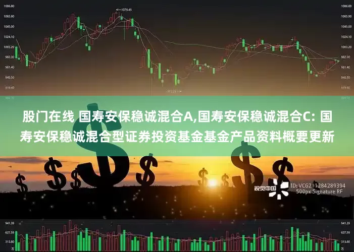 股门在线 国寿安保稳诚混合A,国寿安保稳诚混合C: 国寿安保稳诚混合型证券投资基金基金产品资料概要更新