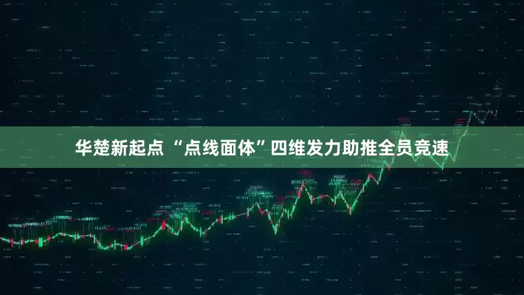 华楚新起点 “点线面体”四维发力助推全员竞速