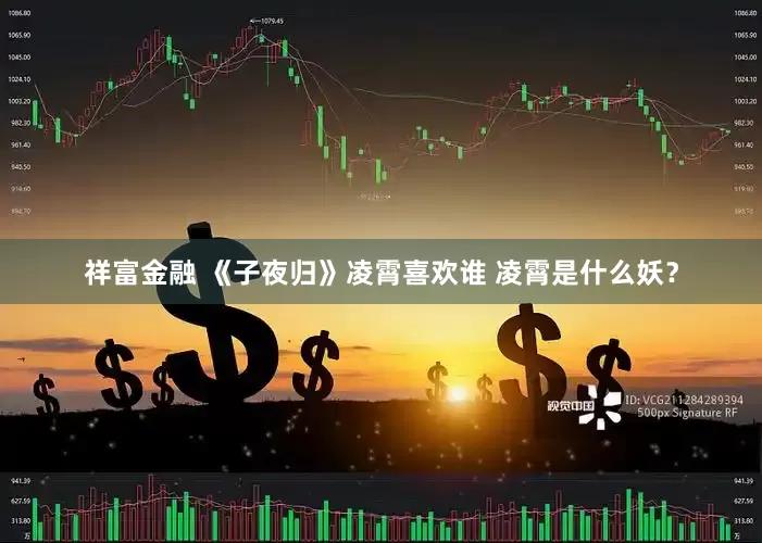 祥富金融 《子夜归》凌霄喜欢谁 凌霄是什么妖？